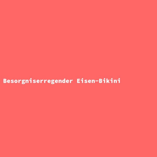 Besorgniserregender Eisen-Bikini