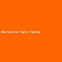 &Uuml;berteuertes Papier-Tanktop